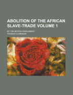 Abolition of the African Slave-Trade: By the British Parliament; Volume 1