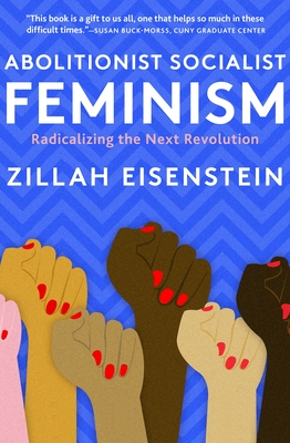 Abolitionist Socialist Feminism: Radicalizing the Next Revolution - Eisenstein, Zillah