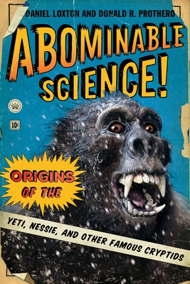 Abominable Science!: Origins of the Yeti, Nessie, and Other Famous Cryptids - Loxton, Daniel, and Prothero, Donald R., and Shermer, Michael (Foreword by)