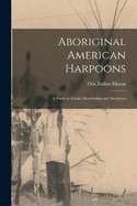 Aboriginal American Harpoons: A Study in Ethnic Distribution and Invention