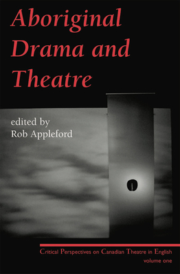 Aboriginal Drama and Theatre: Critical Perspectives on Canadian Theatre in English: Volume One - Appleford, Rob (Editor)