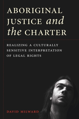 Aboriginal Justice and the Charter: Realizing a Culturally Sensitive Interpretation of Legal Rights - Milward, David