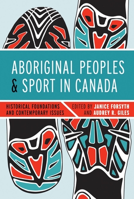 Aboriginal Peoples and Sport in Canada: Historical Foundations and Contemporary Issues - Forsyth, Janice (Editor)