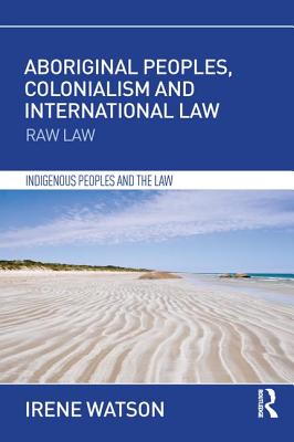 Aboriginal Peoples, Colonialism and International Law: Raw Law - Watson, Irene