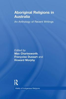 Aboriginal Religions in Australia: An Anthology of Recent Writings - Dussart, Franoise, and Charlesworth, Max (Editor), and Morphy, Howard