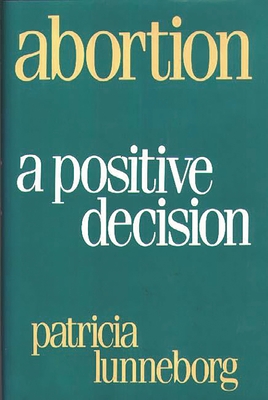 Abortion: A Positive Decision - Lunneborg, Patricia