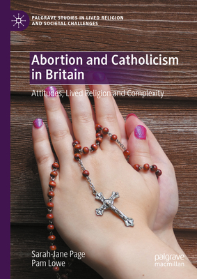 Abortion and Catholicism in Britain: Attitudes, Lived Religion and Complexity - Page, Sarah-Jane, and Lowe, Pam