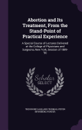 Abortion and Its Treatment, From the Stand-Point of Practical Experience: A Special Course of Lectures Delivered at the College of Physicians and Surgeons, New York, Session of 1889-'90