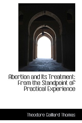 Abortion and Its Treatment from the Standpoint of Practical Experience - Thomas, Theodore Gaillard