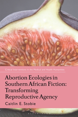 Abortion Ecologies in Southern African Fiction: Transforming Reproductive Agency - Stobie, Caitlin E