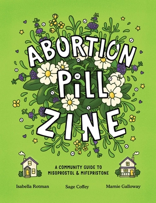 Abortion Pill Zine: A Community Guide to Misoprostol & Mifepristone - Rotman, Isabella, and Galloway, Marnie, and Coffey, Sage