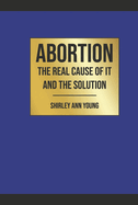 Abortion: The Real Cause of It and the Solution