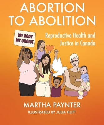 Abortion to Abolition: Reproductive Health and Justice in Canada - Paynter, Martha