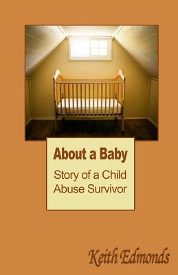 About a Baby: Story of a Child Abuse Survivor - Edmonds, Keith