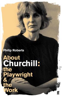 About Churchill: The Playwright and the Work - Roberts, Philip