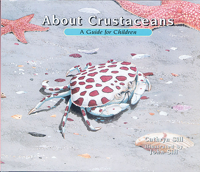 About Crustaceans: A Guide for Children (Educational Science Book about Crabs, Lobsters, Shrimp, & Other Sea Animals for Stem Learning) - Sill, Cathryn