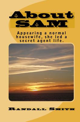 About SAM: Appearing a normal housewife, she led a secret agent life. - Dallaire, Leah G (Editor), and Smith, Randall