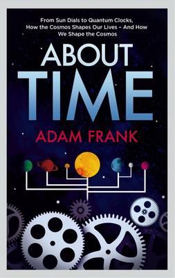 About Time: From Sun Dials to Quantum Clocks, How the Cosmos Shapes our Lives - And We Shape the Cosmos - Frank, Adam