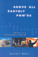 Above All Earthly Pow'rs: Christ in a Postmodern World - Wells, David F