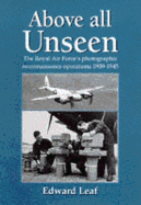Above All Unseen: The Royal Air Force's Photographic Reconnaisance Units, 1939-1945
