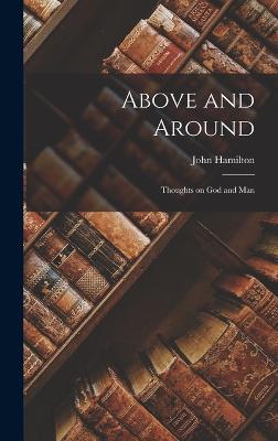 Above and Around: Thoughts on God and Man - Hamilton, John