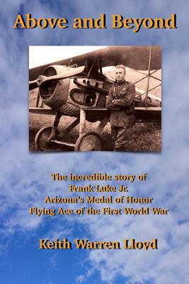 Above and Beyond: The Incredible Story of Frank Luke Jr., Arizona's Medal of Honor Flying Ace of the First World War - Lloyd, Keith Warren