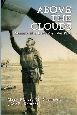 Above the Clouds: Memoirs of a B-26 Marauder Pilot - Crummett, Major Richard M, and Crummett, Cheryl (Contributions by)