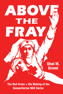 Above the Fray: The Red Cross and the Making of the Humanitarian Ngo Sector