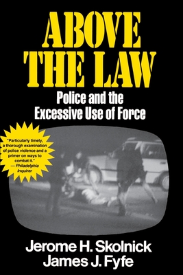 Above the Law: Police and the Excessive Use of Force - Fyfe, Skolnick