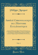 Abrg Chronologique de l'Histoire Ecclsiastique, Vol. 1: Contenant l'Histoire des glises d'Orient Et d'Occident; Les Conciles Gnraux Et Particuliers; Les Auteurs Ecclsiastiques; Les Schismes; Les Hrsies; Depuis l'An 6 Avant l're Chrtienne Vulgai