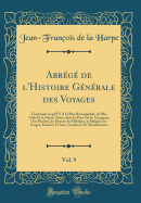 Abr?g? de l'Histoire G?n?rale Des Voyages, Vol. 9: Contenant Ce Qu'il y A D Plus Remarquable, de Plus Utile Et de Mieux Av?r?, Dans Les Pays O? Les Voyageurs Ont P?n?tr?, Les Moeurs Des Habitans, La Religion, Les Usages, Sciences Et Arts, Commer