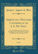 Abr?g? de L'Histoire Universelle de J. A. de Thou, Vol. 6: Avec Des Remarques Sur Le Texte de CET Auteur, Et Sur La Traduction Qu'on a Publi?e de Son Ouvrage En 1734 (Classic Reprint)