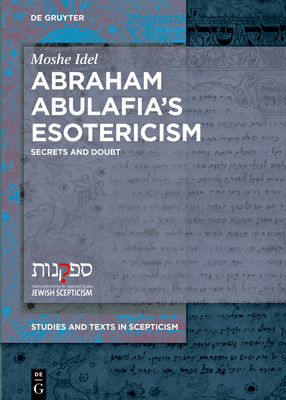 Abraham Abulafia's Esotericism: Secrets and Doubts - Idel, Moshe