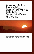 Abraham Coles: Biographical Sketch, Memorial Tributes, Selections from His Works