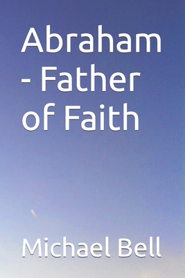 Abraham - Father of Faith - Bell, Michael Christian