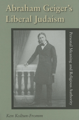 Abraham Geiger's Liberal Judaism: Personal Meaning and Religious Authority - Koltun-Fromm, Ken