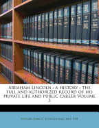 Abraham Lincoln: a history: the full and authorized record of his private life and public career Volume 3