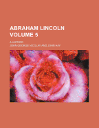 Abraham Lincoln: A History Volume 5