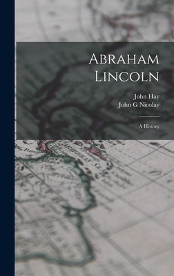 Abraham Lincoln; a History - Hay, John, and Nicolay, John G