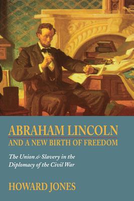 Abraham Lincoln and a New Birth of Freedom: The Union and Slavery in the Diplomacy of the Civil War - Jones, Howard