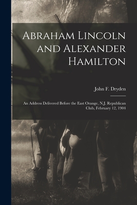 Abraham Lincoln and Alexander Hamilton: an Address Delivered Before the East Orange, N.J. Republican Club, February 12, 1904 - Dryden, John F (John Fairfield) 183 (Creator)