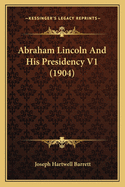 Abraham Lincoln and His Presidency V1 (1904)