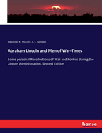 Abraham Lincoln and Men of War-Times: Some personal Recollections of War and Politics during the Lincoln Administration. Second Edition