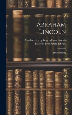 Abraham Lincoln: [bibliography] - Paterson Free Public Library (Creator), and Lincoln, Abraham 1809-1865 Gettysburg (Creator)