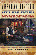 Abraham Lincoln Civil War Stories: Heartwarming Stories about Our Most Beloved President