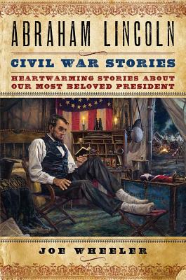 Abraham Lincoln Civil War Stories: Heartwarming Stories about Our Most Beloved President - Wheeler, Joe