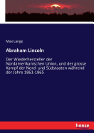 Abraham Lincoln: Der Wiederhersteller der Nordamerikanischen Union, und der grosse Kampf der Nord- und Sdstaaten whrend der Jahre 1861-1865