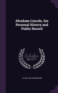 Abraham Lincoln, his Personal History and Public Record