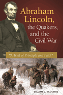 Abraham Lincoln, the Quakers, and the Civil War: "A Trial of Principle and Faith"