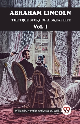 Abraham Lincoln The True Story Of A Great Life Vol. I - H Herndon William, and Weik, Jesse W